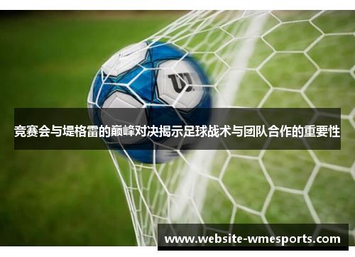 竞赛会与堤格雷的巅峰对决揭示足球战术与团队合作的重要性